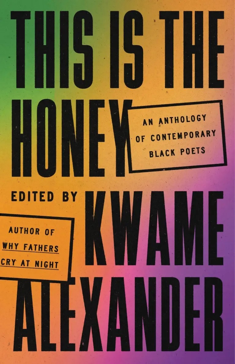 This is the Honey: an anthology of contemporary black poets edited by Kwame Alexander