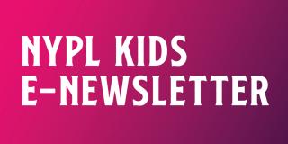 Magenta background with white text that reads: NYPL Kids E-Newsletter